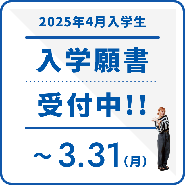 2025年4月入学生 入学願書受付中!! ~3.31(月)